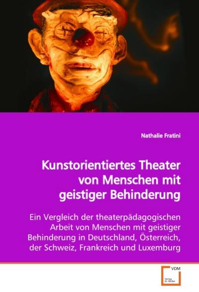 Kunstorientiertes Theater von Menschen mit geistiger Behinderung : Ein Vergleich der theaterpädagogischen Arbeit von Menschen mit geistiger Behinderung in Deutschland, Österreich, der Schweiz, Frankreich und Luxemburg - Nathalie Fratini