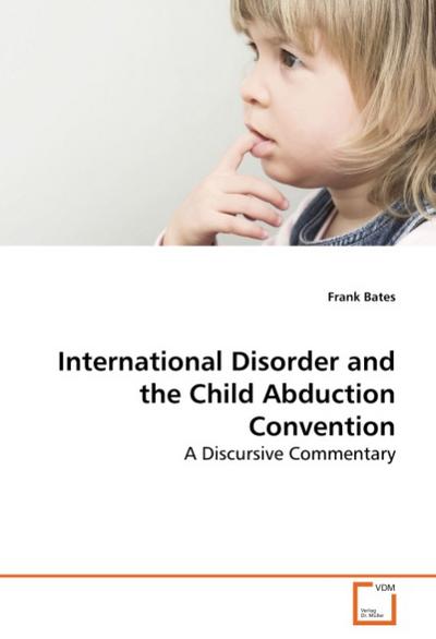 International Disorder and the Child Abduction Convention : A Discursive Commentary - Frank Bates