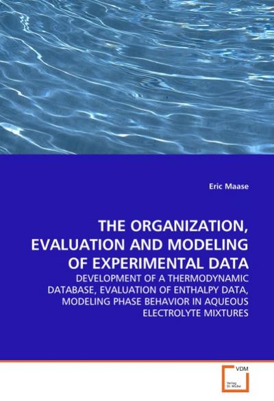 THE ORGANIZATION, EVALUATION AND MODELING OF EXPERIMENTAL DATA : DEVELOPMENT OF A THERMODYNAMIC DATABASE, EVALUATION OF ENTHALPY DATA, MODELING PHASE BEHAVIOR IN AQUEOUS ELECTROLYTE MIXTURES - Eric Maase