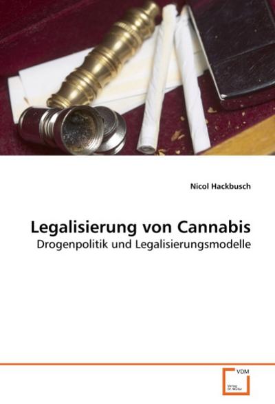 Legalisierung von Cannabis : Drogenpolitik und Legalisierungsmodelle - Nicol Hackbusch