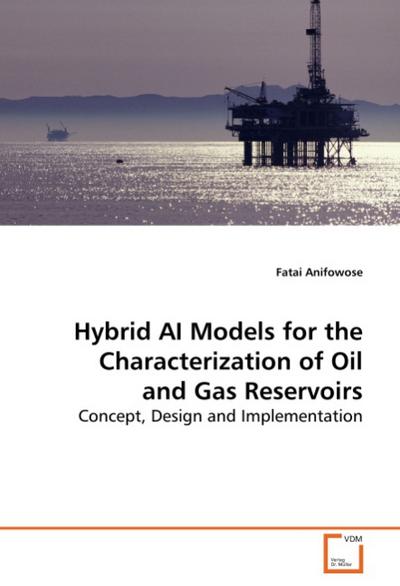 Hybrid AI Models for the Characterization of Oil and Gas Reservoirs : Concept, Design and Implementation - Fatai Anifowose