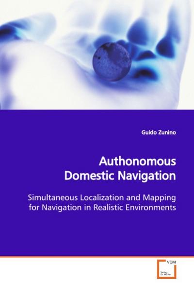 Authonomous Domestic Navigation : Simultaneous Localization and Mapping for Navigation in Realistic Environments - Guido Zunino