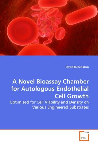 A Novel Bioassay Chamber for Autologous Endothelial Cell Growth : Optimized for Cell Viability and Density on Various Engineered Substrates - David Rubenstein