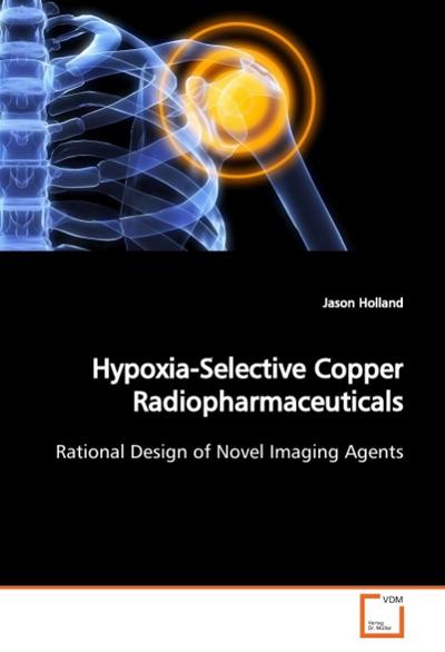 Hypoxia-Selective Copper Radiopharmaceuticals : Rational Design of Novel Imaging Agents - Jason Holland