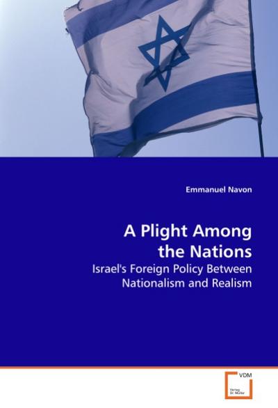 A Plight Among the Nations : Israel's Foreign Policy Between Nationalism and Realism - Emmanuel Navon