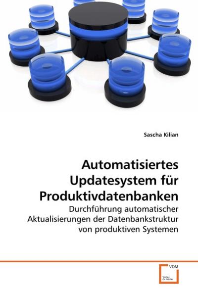 Automatisiertes Updatesystem für Produktivdatenbanken : Durchführung automatischer Aktualisierungen der Datenbankstruktur von produktiven Systemen - Sascha Kilian