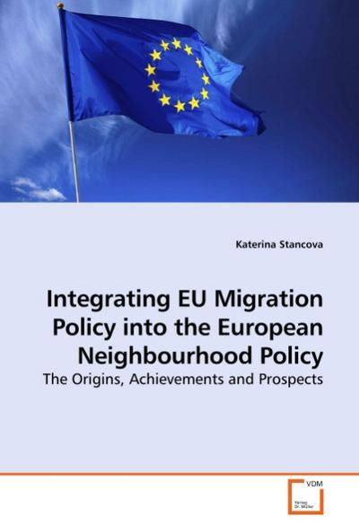 Integrating EU Migration Policy into the European Neighbourhood Policy : The Origins, Achievements and Prospects - Katerina Stancova