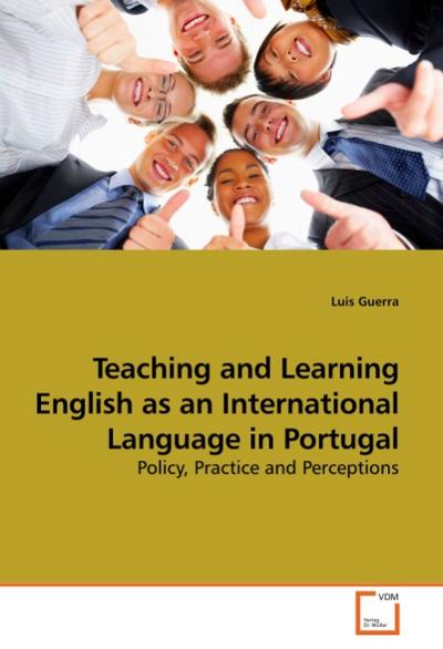 Teaching and Learning English as an International Language in Portugal : Policy, Practice and Perceptions - Luis Guerra