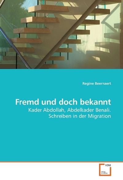 Fremd und doch bekannt : Kader Abdollah, Abdelkader Benali. Schreiben in der Migration - Regine Beernaert