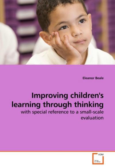 Improving children's learning through thinking : with special reference to a small-scale evaluation - Eleanor Beale
