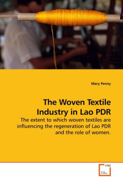 The Woven Textile Industry in Lao PDR : The extent to which woven textiles are influencing the regeneration of Lao PDR and the role of women. - Mary Penny