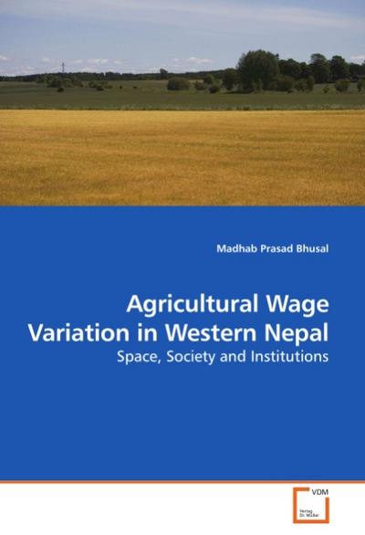 Agricultural Wage Variation in Western Nepal : Space, Society and Institutions - Madhab Prasad Bhusal