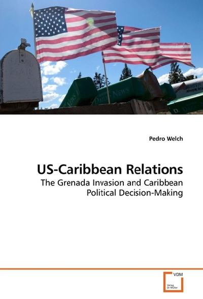 US-Caribbean Relations : The Grenada Invasion and Caribbean Political Decision-Making - Pedro Welch