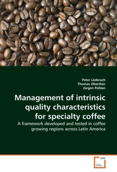 Management of intrinsic quality characteristics for specialty coffee : A framework developed and tested in coffee growing regions across Latin America - Peter Läderach