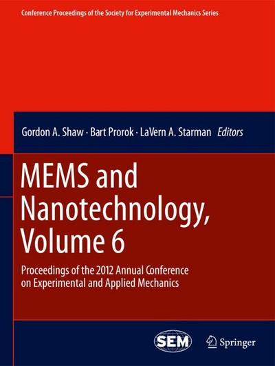 MEMS and Nanotechnology, Volume 6 : Proceedings of the 2012 Annual Conference on Experimental and Applied Mechanics - Gordon A. Shaw