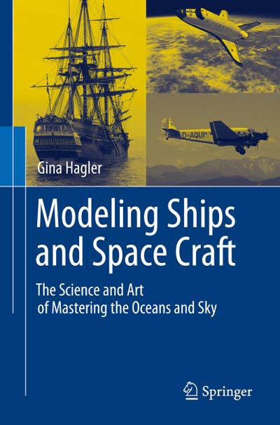 Modeling Ships and Space Craft : The Science and Art of Mastering the Oceans and Sky - Gina Hagler