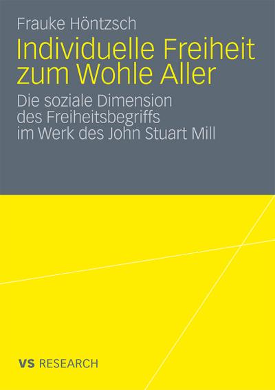 Individuelle Freiheit zum Wohle Aller : Die soziale Dimension des Freiheitsbegriffs im Werk des John Stuart Mill - Frauke Höntzsch