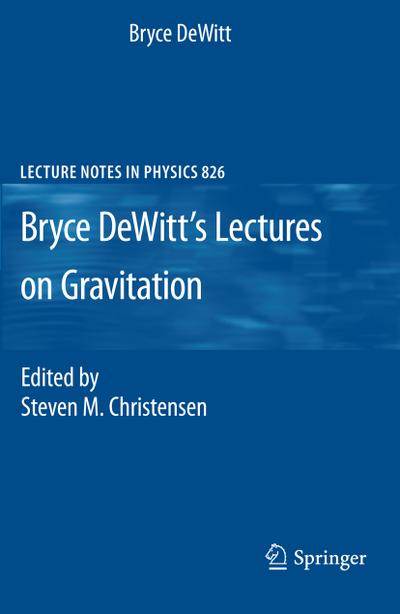 Bryce DeWitt's Lectures on Gravitation : Edited by Steven M. Christensen - Bryce Dewitt