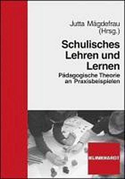 Schulisches Lehren und Lernen : Pädagogische Theorie an Praxisbeispielen - Jutta Mägdefrau