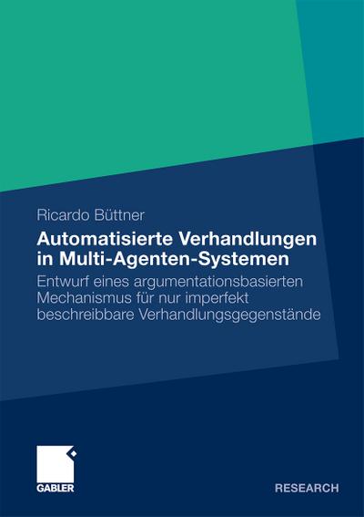 Automatisierte Verhandlungen in Multi-Agenten-Systemen : Entwurf eines argumentationsbasierten Mechanismus für nur imperfekt beschreibbare Verhandlungsgegenstände - Ricardo Büttner