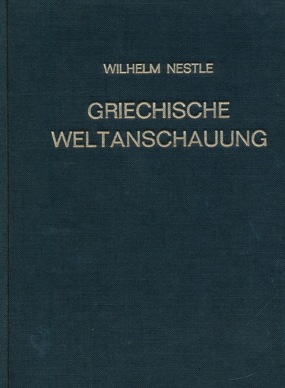 Griechische Weltanschauung in ihrer Bedeutung für die Gegenwart : Vorträge u. Abhandlungen. - Nestle, Wilhelm