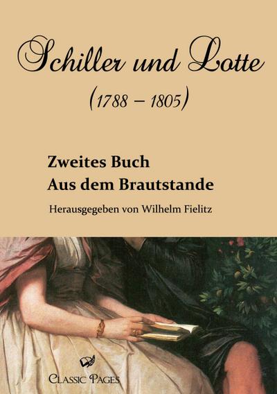 Schiller und Lotte (1788 - 1805) : Aus dem Brautstande. Zweites Buch - Wilhelm Fielitz