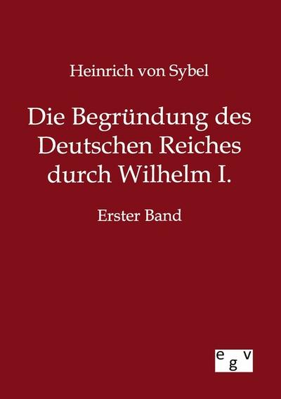Die Begründung des Deutschen Reiches durch Wilhelm I. : Erster Band - Heinrich Von Sybel