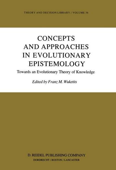 Concepts and Approaches in Evolutionary Epistemology : Towards an Evolutionary Theory of Knowledge - Franz M. Wuketits