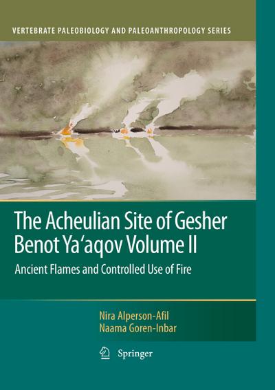 The Acheulian Site of Gesher Benot Ya¿aqov Volume II : Ancient Flames and Controlled Use of Fire - Naama Goren-Inbar