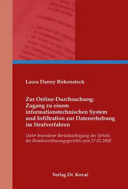 Zur Online-Durchsuchung: Zugang zu einem informationsÂtechnischen System und Infiltration zur Datenerhebung im Strafverfahren, Unter besonderer BerÃ¼cksichtigung des Urteils des BundesverfassungsÂgerichts vom 27.02.2008 - Laura Danny Birkenstock