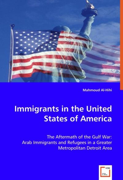 Immigrants in the United States of America : The Aftermath of the Gulf War: Arab Immigrants and Refugees in the Greater Metropolitan Detroit Area - Mahmoud Al-Hihi