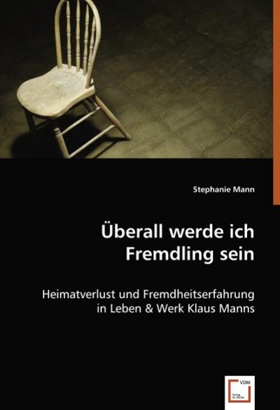 Überall werde ich Fremdling sein : Heimatverlust und Fremdheitserfahrung in Leben & Werk Klaus Manns - Stephanie Mann