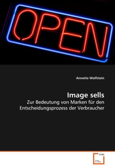 Image sells : Zur Bedeutung von Marken für den Entscheidungsprozess der Verbraucher - Annette Wolfstein