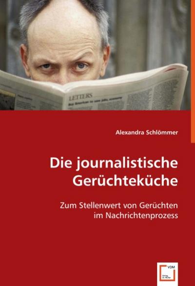 Die journalistische Gerüchteküche : Zum Stellenwert von Gerüchten im Nachrichtenprozess - Alexandra Schlömmer
