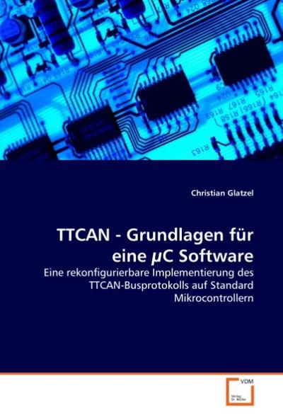 TTCAN - Grundlagen für eine C Software : Eine rekonfigurierbare Implementierung des TTCAN-Busprotokolls auf Standard Mikrocontrollern - Christian Glatzel