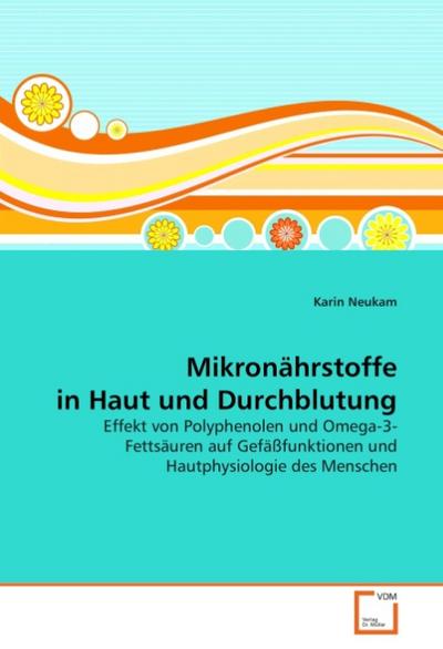 Mikronährstoffe in Haut und Durchblutung : Effekt von Polyphenolen und Omega-3-Fettsäuren auf Gefäßfunktionen und Hautphysiologie des Menschen - Karin Neukam