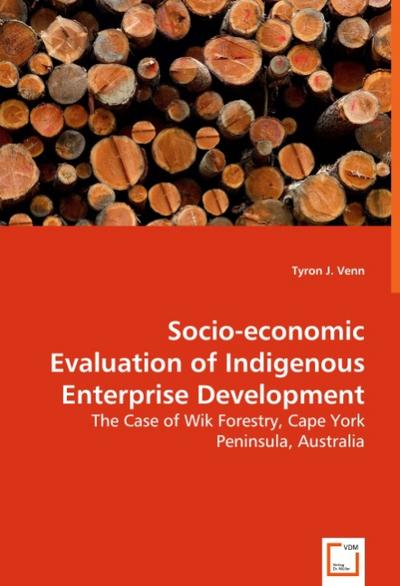 Socio-economic Evaluation of Indigenous Enterprise Development : The Case of Wik Forestry, Cape York Peninsula,Australia - Tyron J. Venn