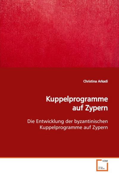 Kuppelprogramme auf Zypern : Die Entwicklung der byzantinischen Kuppelprogramme auf Zypern - Christina Arkadi