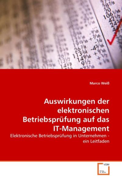 Auswirkungen der elektronischen Betriebsprüfung auf das IT-Management : Elektronische Betriebsprüfung in Unternehmen - ein Leitfaden - Marco Weiß