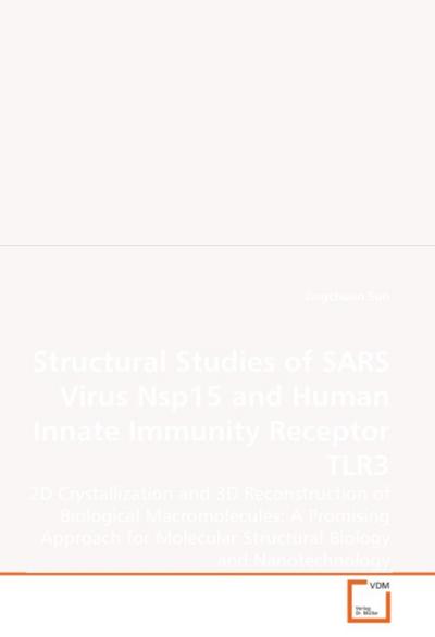 Structural Studies of SARS Virus Nsp15 and Human Innate Immunity Receptor TLR3 : 2D Crystallization and 3D Reconstruction of Biological Macromolecules: A Promising Approach for Molecular Structural Biology and Nanotechnology - Jing-chuan Sun