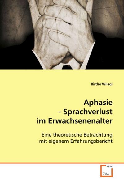 Aphasie - Sprachverlust im Erwachsenenalter : Eine theoretische Betrachtung mit eigenem Erfahrungsbericht - Birthe Wilagi
