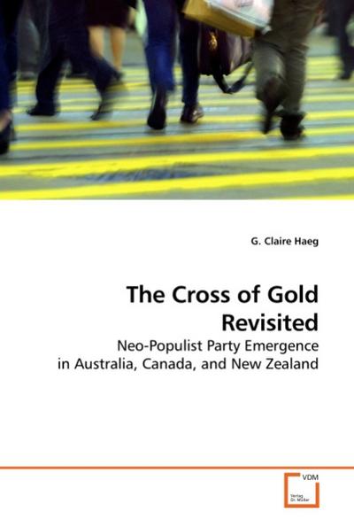 The Cross of Gold Revisited : Neo-Populist Party Emergence in Australia, Canada, and New Zealand - G. Claire Haeg