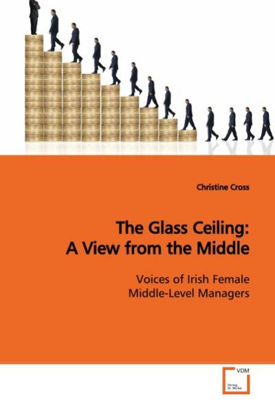 The Glass Ceiling: A View from the Middle: Voices of Irish Female Middle-Level Managers