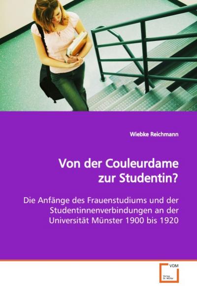 Von der Couleurdame zur Studentin? : Die Anfänge des Frauenstudiums und der Studentinnenverbindungen an der Universität Münster 1900 bis 1920 - Wiebke Reichmann