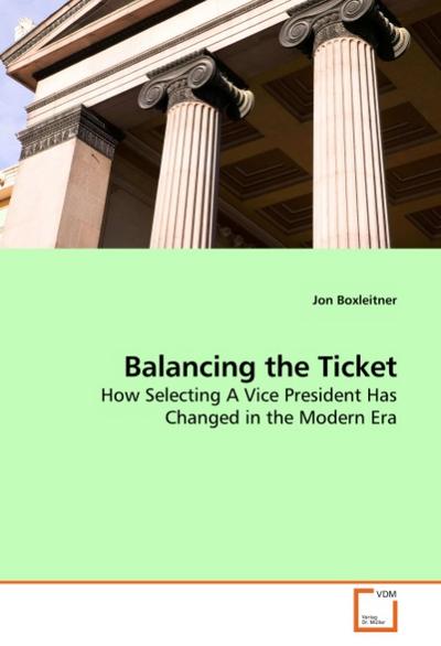 Balancing the Ticket : How Selecting A Vice President Has Changed in the Modern Era - Jon Boxleitner