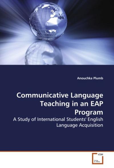 Communicative Language Teaching in an EAP Program : A Study of International Students' English Language Acquisition - Anouchka Plumb