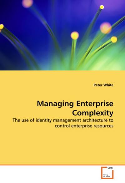 Managing Enterprise Complexity : The use of identity management architecture to control enterprise resources - Peter White