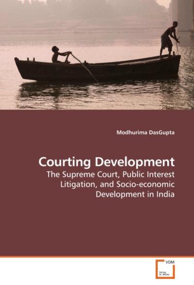 Courting Development : The Supreme Court, Public Interest Litigation, and Socio-economic Development in India - Modhurima DasGupta