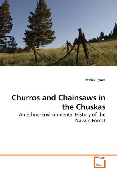 Churros and Chainsaws in the Chuskas : An Ethno-Environmental History of the Navajo Forest - Patrick Pynes