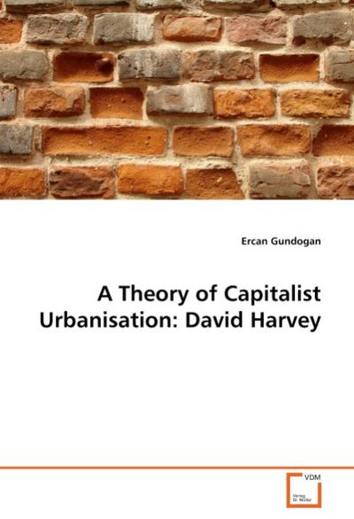 A Theory of Capitalist Urbanisation: David Harvey - Ercan Gundogan